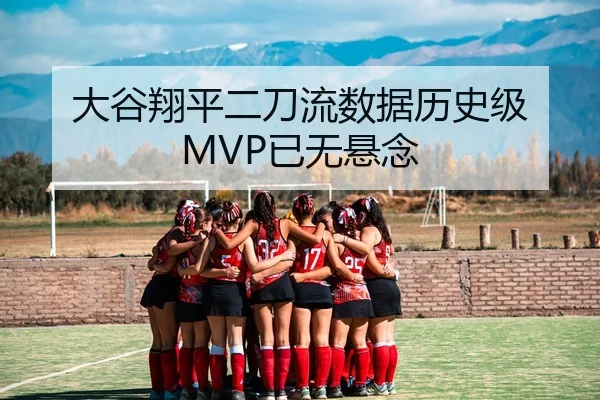 大谷翔平二刀流数据历史级 MVP已无悬念